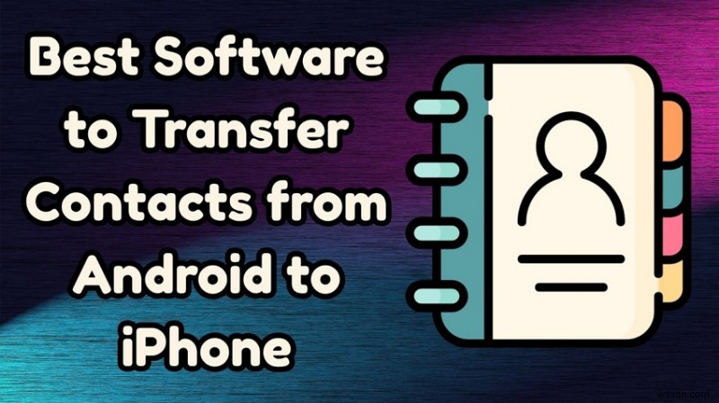 Transfer Android Contacts to iPhone: 7 Top Tools for a Seamless Switch