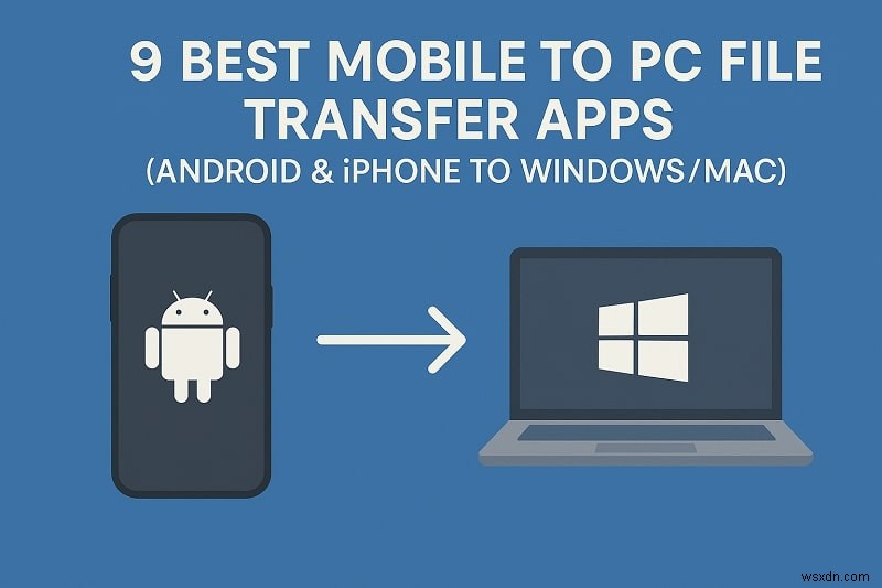 Top 8 Mobile‑to‑PC Transfer Apps: Fast & Secure for Android & iPhone to Windows & Mac