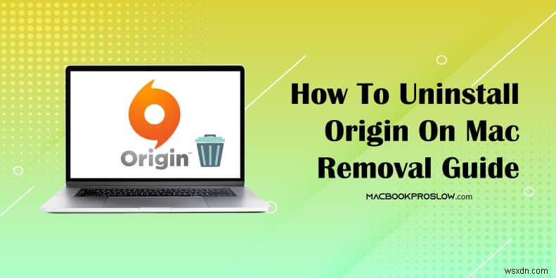 How to Uninstall Origin from macOS: A Complete Removal Guide