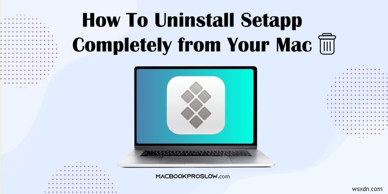 Step-by-Step Guide to Fully Remove Setapp from Your Mac