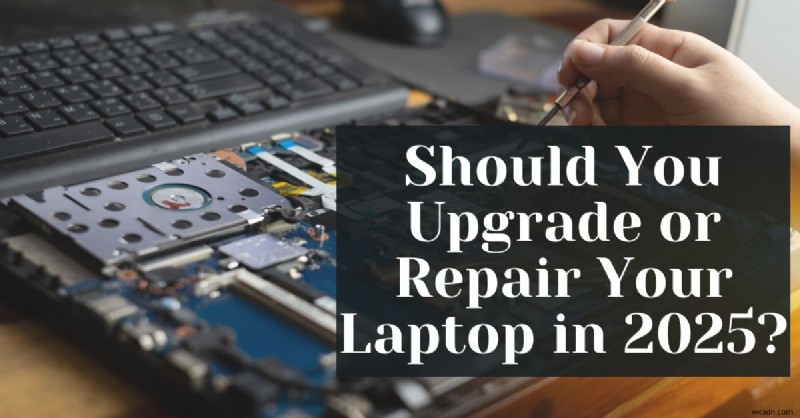 Laptop Upgrade vs Repair: Smart 2025 Decisions