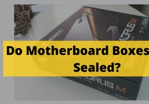 Do Motherboard Cases Come Sealed? 2022 Expert Guide